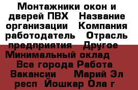 Монтажники окон и дверей ПВХ › Название организации ­ Компания-работодатель › Отрасль предприятия ­ Другое › Минимальный оклад ­ 1 - Все города Работа » Вакансии   . Марий Эл респ.,Йошкар-Ола г.